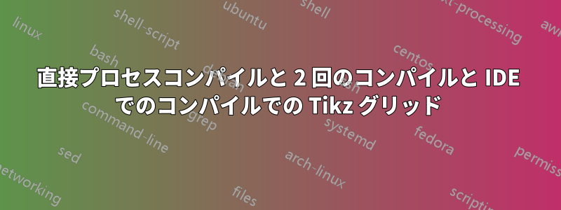 直接プロセスコンパイルと 2 回のコンパイルと IDE でのコンパイルでの Tikz グリッド