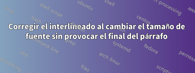 Corregir el interlineado al cambiar el tamaño de fuente sin provocar el final del párrafo