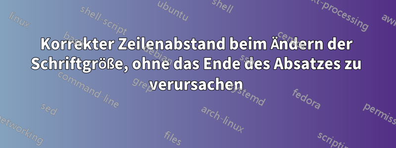 Korrekter Zeilenabstand beim Ändern der Schriftgröße, ohne das Ende des Absatzes zu verursachen