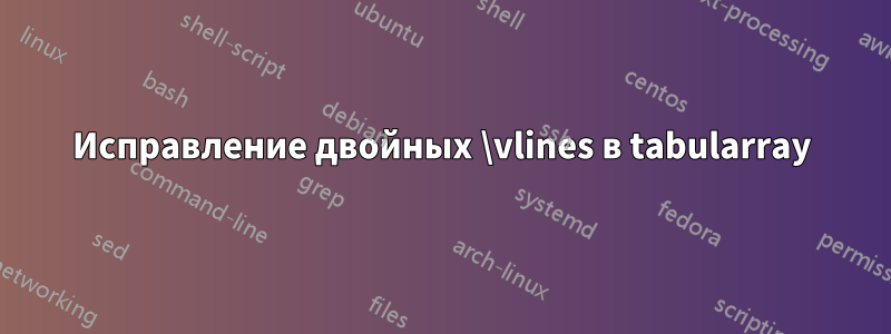 Исправление двойных \vlines в tabularray