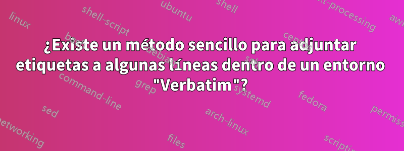 ¿Existe un método sencillo para adjuntar etiquetas a algunas líneas dentro de un entorno "Verbatim"?