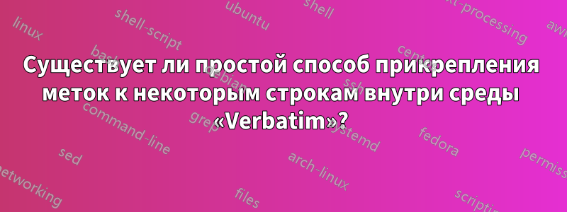 Существует ли простой способ прикрепления меток к некоторым строкам внутри среды «Verbatim»?