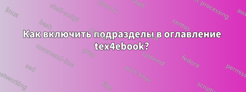 Как включить подразделы в оглавление tex4ebook?