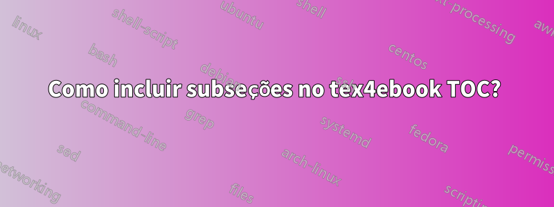 Como incluir subseções no tex4ebook TOC?