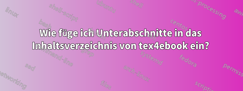 Wie füge ich Unterabschnitte in das Inhaltsverzeichnis von tex4ebook ein?