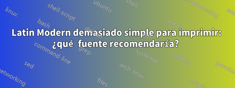 Latin Modern demasiado simple para imprimir: ¿qué fuente recomendaría? 