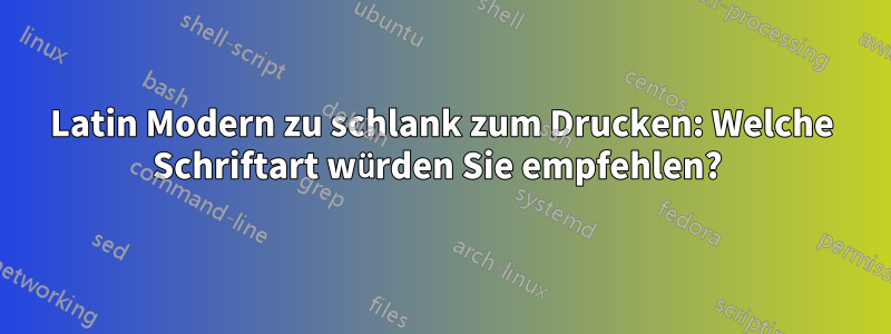 Latin Modern zu schlank zum Drucken: Welche Schriftart würden Sie empfehlen? 