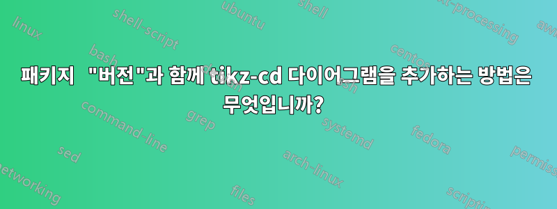 패키지 "버전"과 함께 tikz-cd 다이어그램을 추가하는 방법은 무엇입니까? 