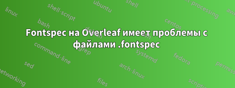 Fontspec на Overleaf имеет проблемы с файлами .fontspec