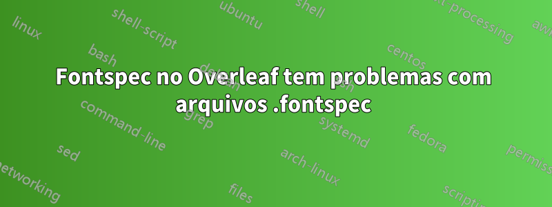 Fontspec no Overleaf tem problemas com arquivos .fontspec