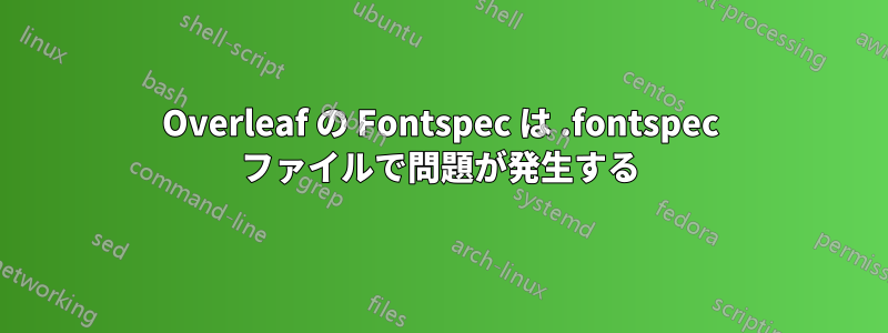 Overleaf の Fontspec は .fontspec ファイルで問題が発生する