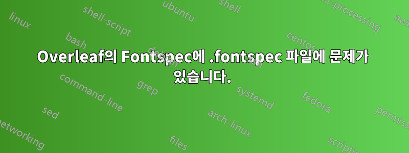 Overleaf의 Fontspec에 .fontspec 파일에 문제가 있습니다.