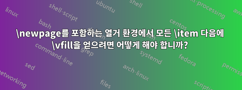 \newpage를 포함하는 열거 환경에서 모든 \item 다음에 \vfill을 얻으려면 어떻게 해야 합니까?