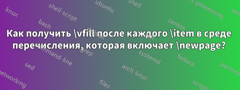 Как получить \vfill после каждого \item в среде перечисления, которая включает \newpage?