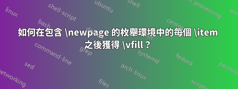 如何在包含 \newpage 的枚舉環境中的每個 \item 之後獲得 \vfill？