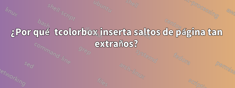 ¿Por qué tcolorbox inserta saltos de página tan extraños?