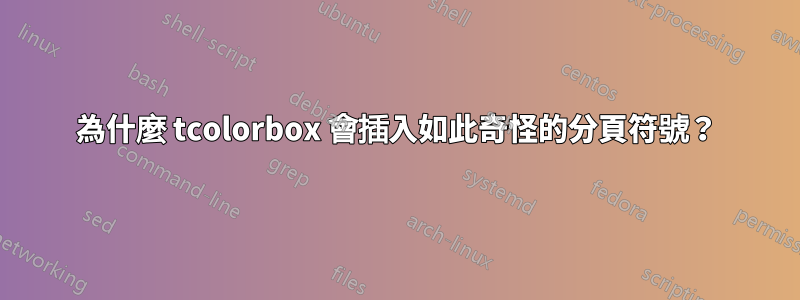 為什麼 tcolorbox 會插入如此奇怪的分頁符號？