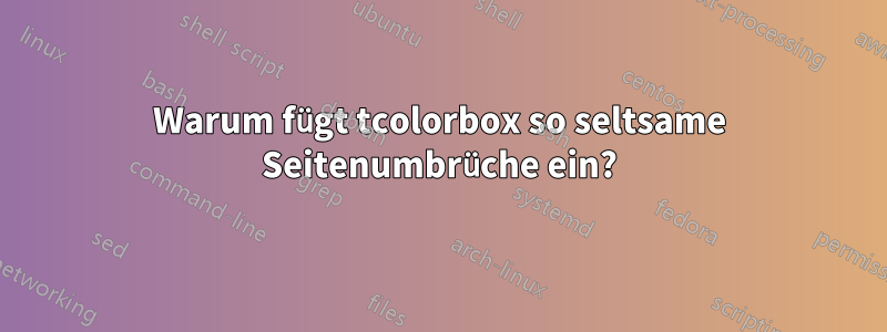 Warum fügt tcolorbox so seltsame Seitenumbrüche ein?