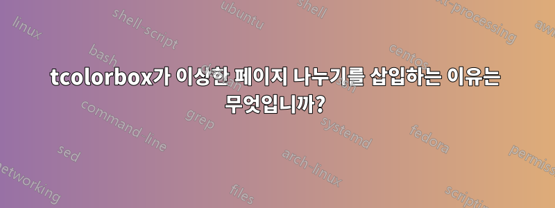 tcolorbox가 이상한 페이지 나누기를 삽입하는 이유는 무엇입니까?