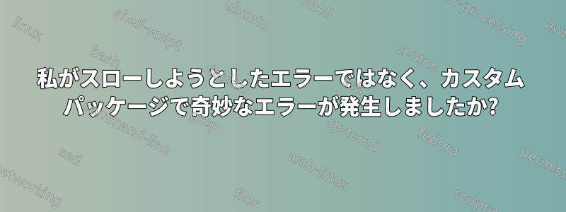 私がスローしようとしたエラーではなく、カスタム パッケージで奇妙なエラーが発生しましたか?