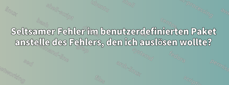 Seltsamer Fehler im benutzerdefinierten Paket anstelle des Fehlers, den ich auslösen wollte?