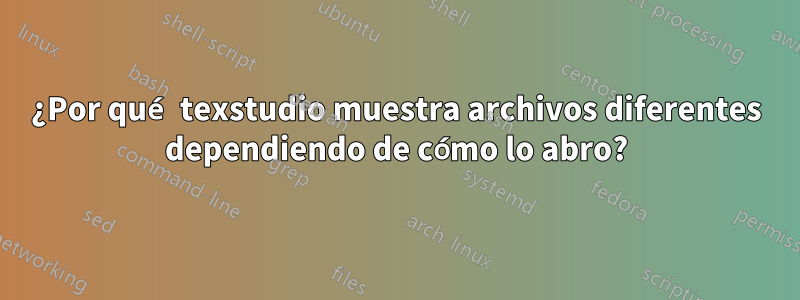 ¿Por qué texstudio muestra archivos diferentes dependiendo de cómo lo abro?