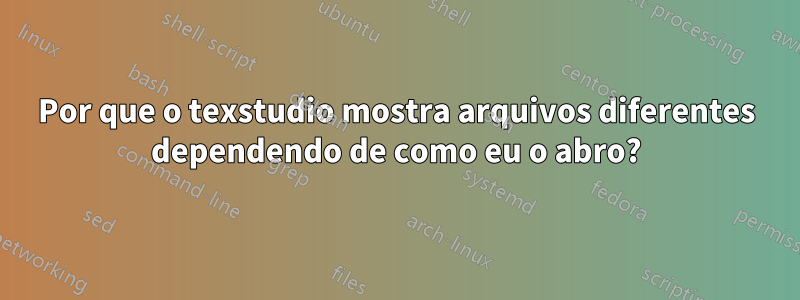 Por que o texstudio mostra arquivos diferentes dependendo de como eu o abro?