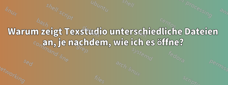 Warum zeigt Texstudio unterschiedliche Dateien an, je nachdem, wie ich es öffne?