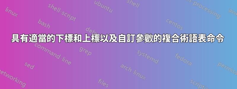 具有適當的下標和上標以及自訂參數的複合術語表命令