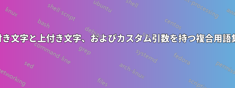 適切な下付き文字と上付き文字、およびカスタム引数を持つ複合用語集コマンド