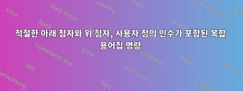 적절한 아래 첨자와 위 첨자, 사용자 정의 인수가 포함된 복합 용어집 명령