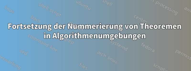 Fortsetzung der Nummerierung von Theoremen in Algorithmenumgebungen