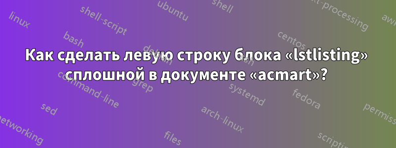 Как сделать левую строку блока «lstlisting» сплошной в документе «acmart»?