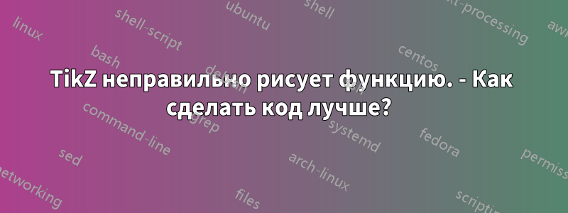 TikZ неправильно рисует функцию. - Как сделать код лучше? 