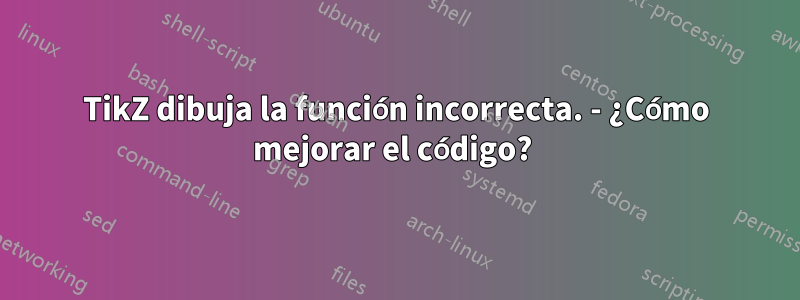 TikZ dibuja la función incorrecta. - ¿Cómo mejorar el código? 