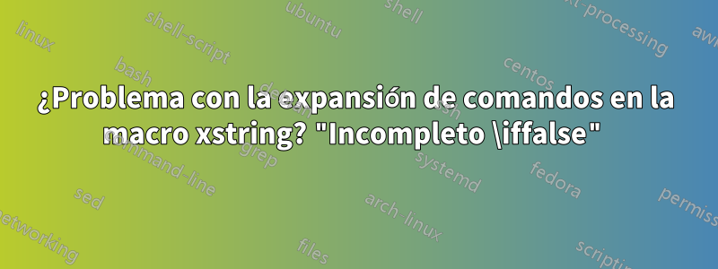 ¿Problema con la expansión de comandos en la macro xstring? "Incompleto \iffalse"