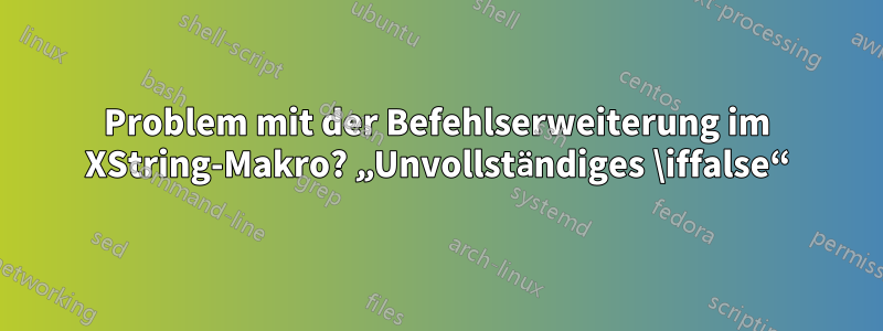 Problem mit der Befehlserweiterung im XString-Makro? „Unvollständiges \iffalse“