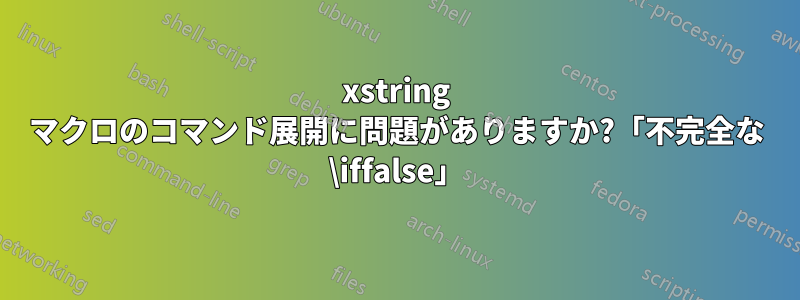 xstring マクロのコマンド展開に問題がありますか?「不完全な \iffalse」