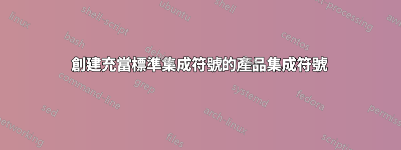 創建充當標準集成符號的產品集成符號