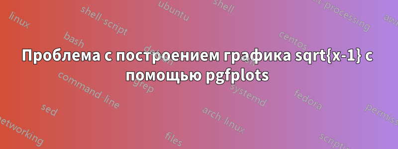 Проблема с построением графика sqrt{x-1} с помощью pgfplots