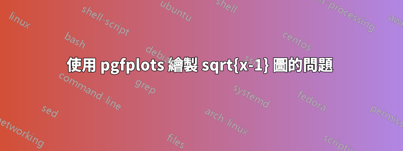 使用 pgfplots 繪製 sqrt{x-1} 圖的問題