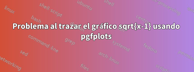 Problema al trazar el gráfico sqrt{x-1} usando pgfplots