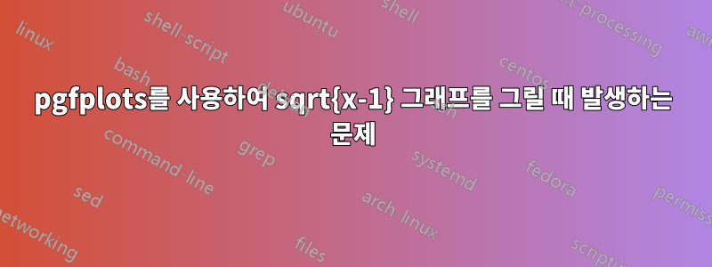 pgfplots를 사용하여 sqrt{x-1} 그래프를 그릴 때 발생하는 문제