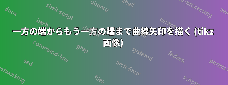 一方の端からもう一方の端まで曲線矢印を描く (tikz 画像)