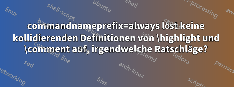 commandnameprefix=always löst keine kollidierenden Definitionen von \highlight und \comment auf, irgendwelche Ratschläge?