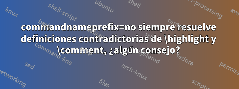 commandnameprefix=no siempre resuelve definiciones contradictorias de \highlight y \comment, ¿algún consejo?