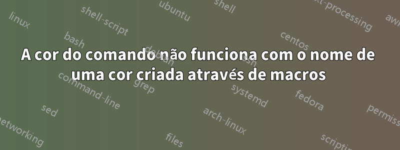 A cor do comando não funciona com o nome de uma cor criada através de macros