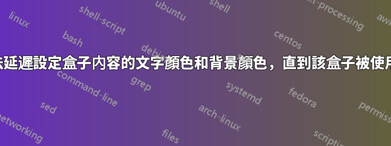 有沒有辦法延遲設定盒子內容的文字顏色和背景顏色，直到該盒子被使用或運出？