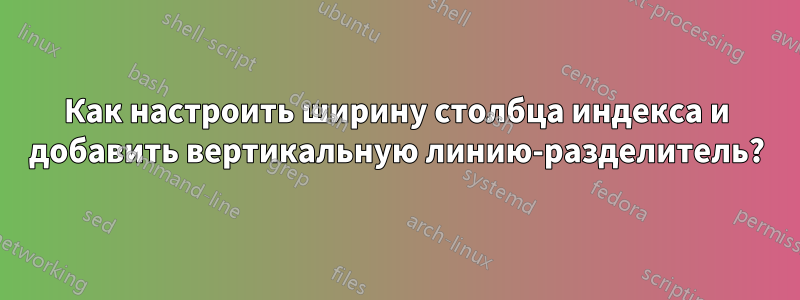 Как настроить ширину столбца индекса и добавить вертикальную линию-разделитель?