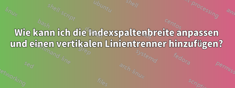 Wie kann ich die Indexspaltenbreite anpassen und einen vertikalen Linientrenner hinzufügen?